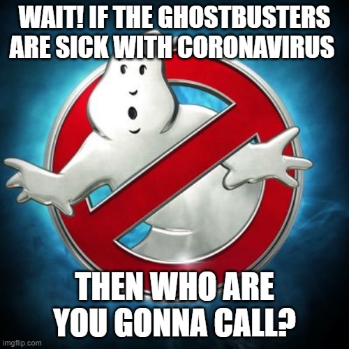 Who Else Can We Call? | WAIT! IF THE GHOSTBUSTERS ARE SICK WITH CORONAVIRUS; THEN WHO ARE YOU GONNA CALL? | image tagged in ghostbusters,memes | made w/ Imgflip meme maker