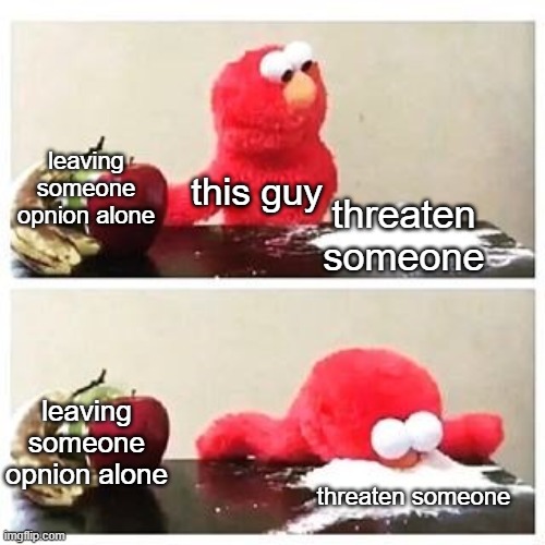 leaving someone opnion alone threaten someone this guy leaving someone opnion alone threaten someone | image tagged in elmo cocaine | made w/ Imgflip meme maker