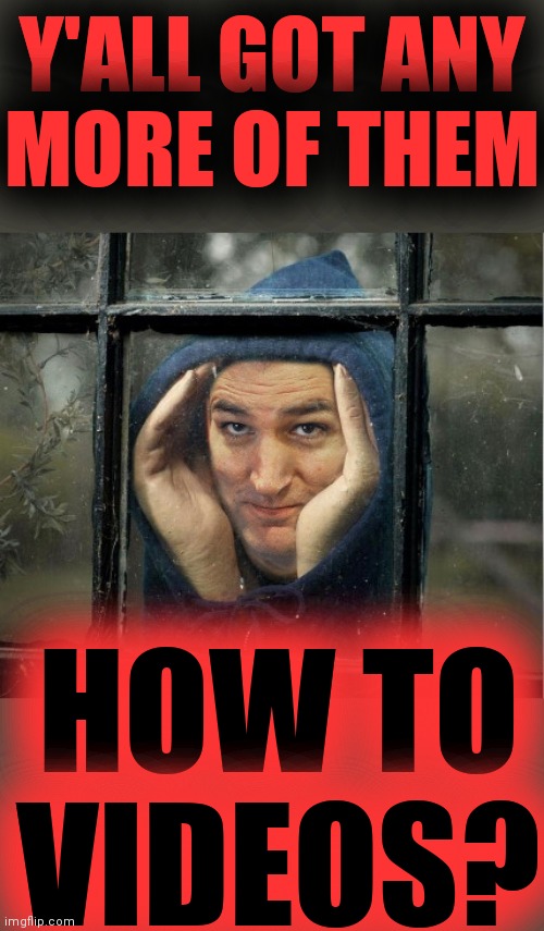 Peeping Ted Cruz | Y'ALL GOT ANY
MORE OF THEM HOW TO
VIDEOS? | image tagged in peeping ted cruz | made w/ Imgflip meme maker