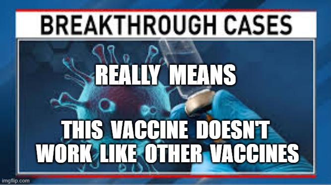 REALLY  MEANS; THIS  VACCINE  DOESN'T  WORK  LIKE  OTHER  VACCINES | image tagged in covid19,breakthrough cases,plandemic,vaccines | made w/ Imgflip meme maker