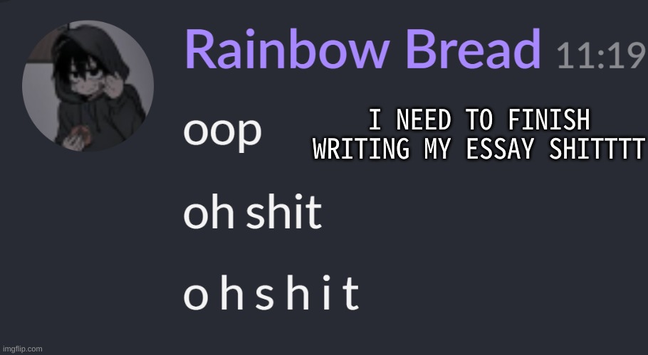 ughhhhh (mod note: what’s it about) | I NEED TO FINISH WRITING MY ESSAY SHITTTT | image tagged in o h s h i t | made w/ Imgflip meme maker