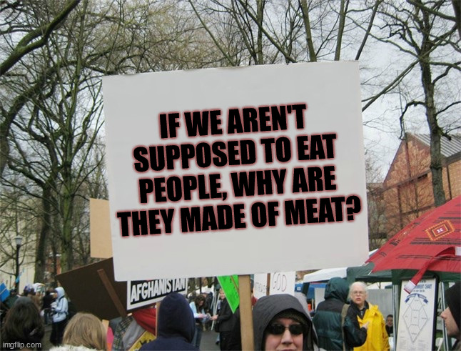 I only eat vegetarians, I'm not a monster | IF WE AREN'T SUPPOSED TO EAT PEOPLE, WHY ARE THEY MADE OF MEAT? | image tagged in blank protest sign | made w/ Imgflip meme maker
