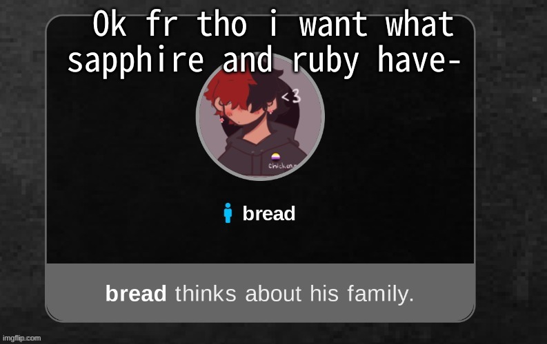 I've never been as jealous about what sapphire and ruby have until now | Ok fr tho i want what sapphire and ruby have- | image tagged in b r e a d | made w/ Imgflip meme maker