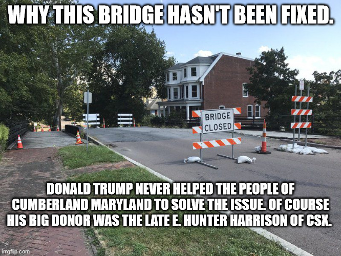 why bridges need to be fixed | WHY THIS BRIDGE HASN'T BEEN FIXED. DONALD TRUMP NEVER HELPED THE PEOPLE OF CUMBERLAND MARYLAND TO SOLVE THE ISSUE. OF COURSE HIS BIG DONOR WAS THE LATE E. HUNTER HARRISON OF CSX. | image tagged in bridges,build back better,joe biden | made w/ Imgflip meme maker