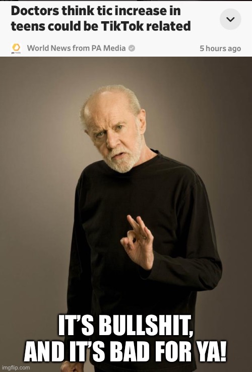  IT’S BULLSHIT, AND IT’S BAD FOR YA! | image tagged in george carlin,tiktok | made w/ Imgflip meme maker