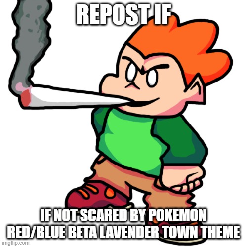 p | REPOST IF; IF NOT SCARED BY POKEMON RED/BLUE BETA LAVENDER TOWN THEME | image tagged in pico smoking a fat blunt remastered | made w/ Imgflip meme maker