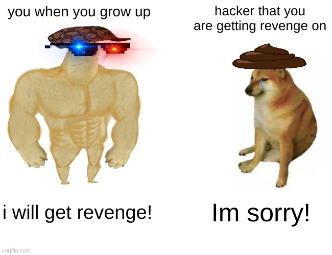 Buff Doge vs. Cheems | you when you grow up; hacker that you are getting revenge on; i will get revenge! Im sorry! | image tagged in memes,buff doge vs cheems | made w/ Imgflip meme maker