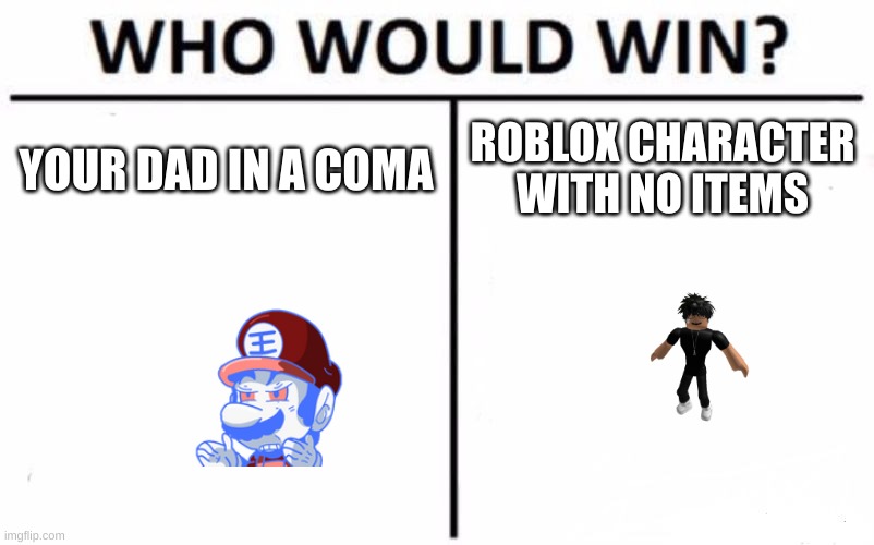 Who Would Win? Meme | ROBLOX CHARACTER WITH NO ITEMS; YOUR DAD IN A COMA | image tagged in memes,who would win | made w/ Imgflip meme maker