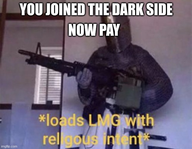 Loads LMG with religious intent | YOU JOINED THE DARK SIDE NOW PAY | image tagged in loads lmg with religious intent | made w/ Imgflip meme maker