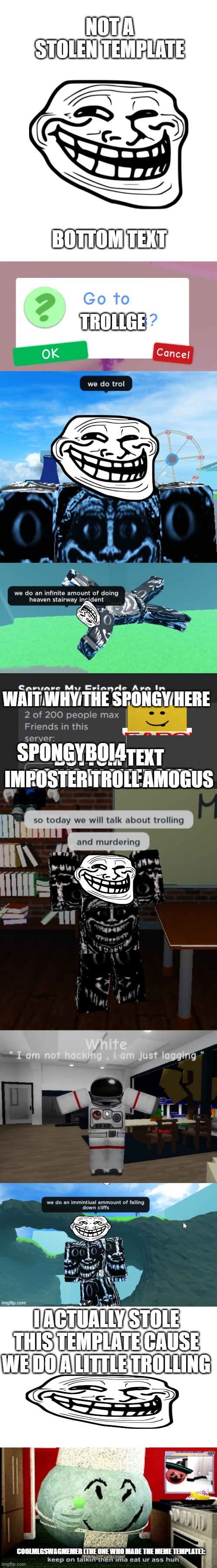 We Do A Small Amount Of Trolling | NOT A STOLEN TEMPLATE; BOTTOM TEXT; TROLLGE; WAIT WHY THE SPONGY HERE; SPONGYBOI4; BOTTOM TEXT IMPOSTER TROLL AMOGUS; I ACTUALLY STOLE THIS TEMPLATE CAUSE WE DO A LITTLE TROLLING; COOLMLGSWAGMEMER (THE ONE WHO MADE THE MEME TEMPLATE): | image tagged in amogus,troll face,troll,roblos | made w/ Imgflip meme maker