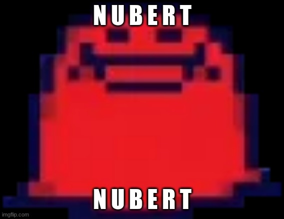 Nubert | N U B E R T; N U B E R T | image tagged in nubert | made w/ Imgflip meme maker