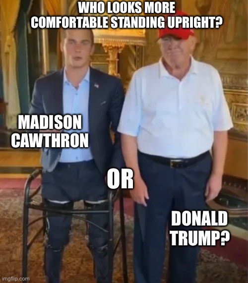 WHO LOOKS MORE COMFORTABLE STANDING UPRIGHT? MADISON CAWTHRON; OR; DONALD TRUMP? | made w/ Imgflip meme maker