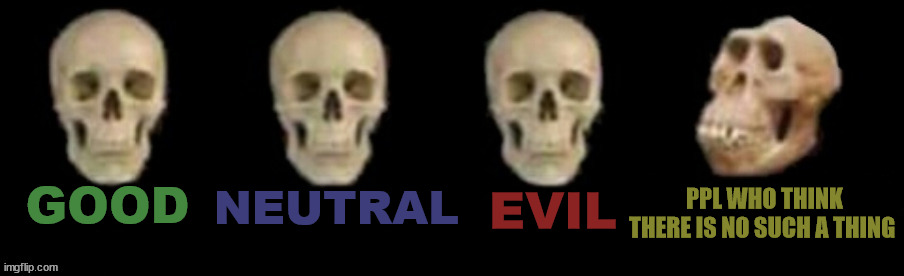 science | NEUTRAL; PPL WHO THINK THERE IS NO SUCH A THING; EVIL; GOOD | image tagged in scientific af,morals and stuff | made w/ Imgflip meme maker