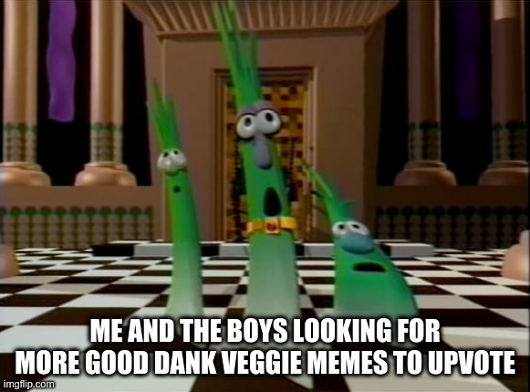 VeggieTales (Scallions) | ME AND THE BOYS LOOKING FOR MORE GOOD DANK VEGGIE MEMES TO UPVOTE | image tagged in veggietales scallions | made w/ Imgflip meme maker