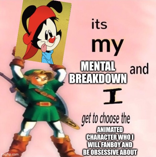 Wakky | MENTAL BREAKDOWN; ANIMATED CHARACTER WHO I WILL FANBOY AND BE OBSESSIVE ABOUT | image tagged in it's my and i get to choose the | made w/ Imgflip meme maker