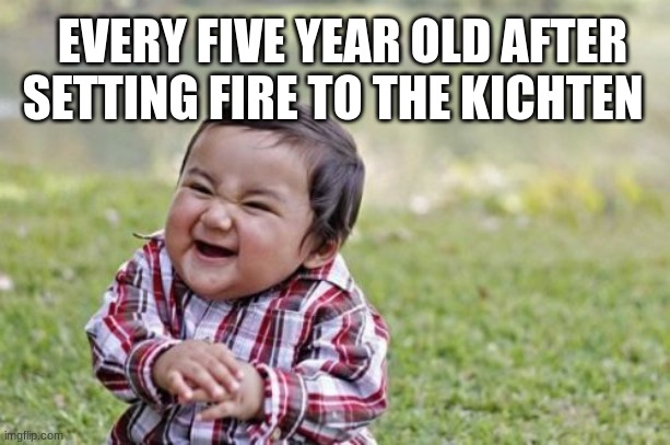Evil Toddler Meme | EVERY FIVE YEAR OLD AFTER SETTING FIRE TO THE KITCHEN | image tagged in memes,evil toddler | made w/ Imgflip meme maker