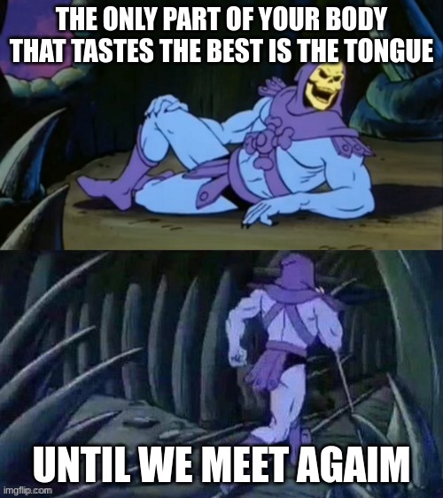 Skeletor disturbing facts | THE ONLY PART OF YOUR BODY THAT TASTES THE BEST IS THE TONGUE; UNTIL WE MEET AGAIM | image tagged in skeletor disturbing facts | made w/ Imgflip meme maker