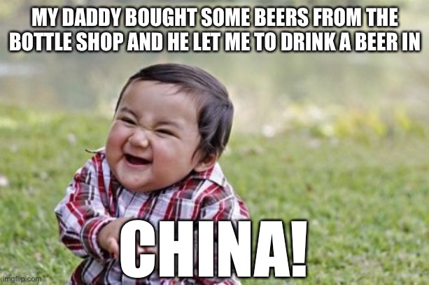 Chinese beer toddler | MY DADDY BOUGHT SOME BEERS FROM THE BOTTLE SHOP AND HE LET ME TO DRINK A BEER IN; CHINA! | image tagged in memes,evil toddler,beer,china,bottle shop,daddy | made w/ Imgflip meme maker