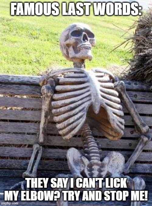 Waiting Skeleton | FAMOUS LAST WORDS:; THEY SAY I CAN'T LICK MY ELBOW? TRY AND STOP ME! | image tagged in memes,waiting skeleton | made w/ Imgflip meme maker