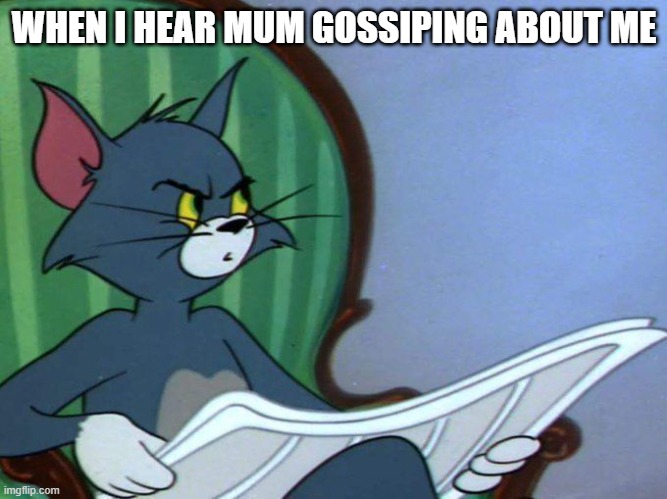 tom reading newspaper | WHEN I HEAR MUM GOSSIPING ABOUT ME | image tagged in tom reading newspaper | made w/ Imgflip meme maker