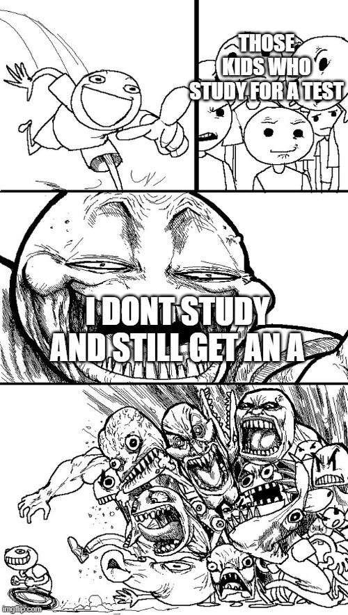 Hey guys! |  THOSE KIDS WHO STUDY FOR A TEST; I DONT STUDY AND STILL GET AN A | image tagged in hey guys | made w/ Imgflip meme maker