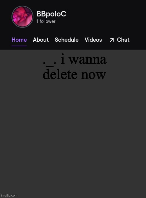 Twitch template | ._. i wanna delete now | image tagged in twitch template | made w/ Imgflip meme maker