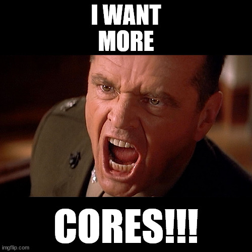 More Cores! | I WANT
MORE; CORES!!! | image tagged in cpu,cores,pc gaming,pc master race,fps,computer | made w/ Imgflip meme maker