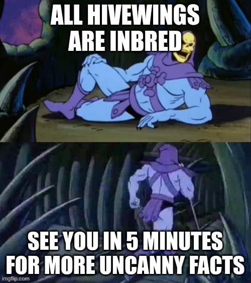 Skeletor disturbing facts | ALL HIVEWINGS ARE INBRED SEE YOU IN 5 MINUTES FOR MORE UNCANNY FACTS | image tagged in skeletor disturbing facts | made w/ Imgflip meme maker
