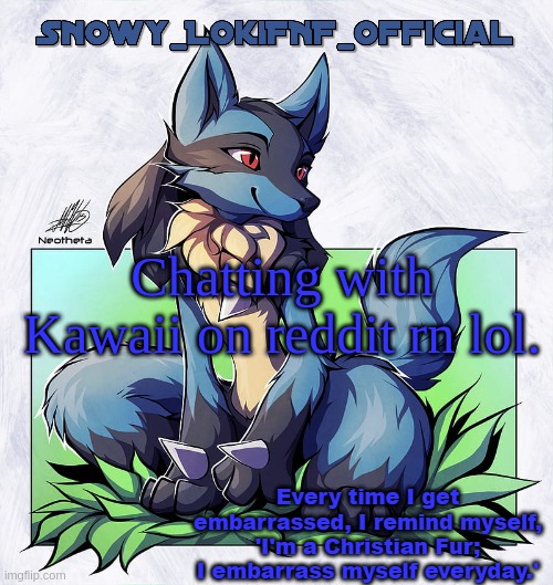 Snowy_LokiFNF_Official Lucario Pt. 2 Template | Chatting with Kawaii on reddit rn lol. | image tagged in snowy_lokifnf_official lucario pt 2 template | made w/ Imgflip meme maker