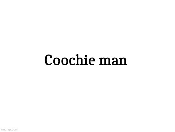 Blank White Template | Coochie man | image tagged in blank white template | made w/ Imgflip meme maker