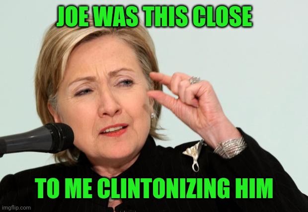 Hillary Clinton Fingers | JOE WAS THIS CLOSE TO ME CLINTONIZING HIM | image tagged in hillary clinton fingers | made w/ Imgflip meme maker