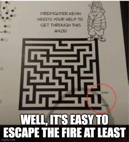 A maze d | WELL, IT'S EASY TO ESCAPE THE FIRE AT LEAST | image tagged in you had one job | made w/ Imgflip meme maker