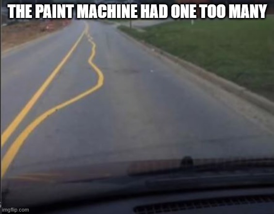 Wasted | THE PAINT MACHINE HAD ONE TOO MANY | image tagged in you had one job | made w/ Imgflip meme maker