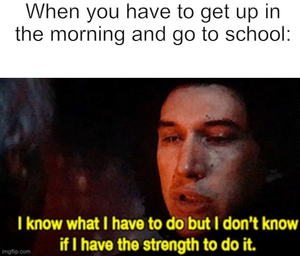 I have to drag myself out of bed | When you have to get up in the morning and go to school: | image tagged in i know what i have to do but i don t know if i have the strength | made w/ Imgflip meme maker