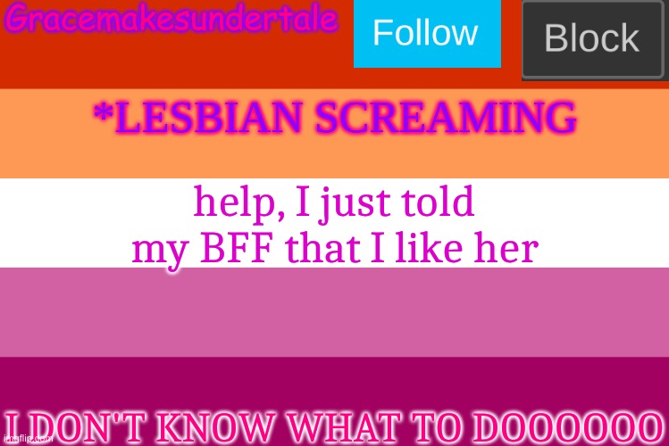 new template as well | help, I just told my BFF that I like her; I DON'T KNOW WHAT TO DOOOOOO | image tagged in lgbt template | made w/ Imgflip meme maker