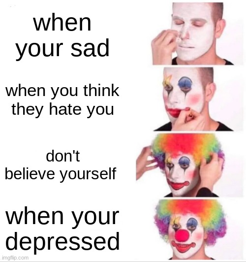 Clown Applying Makeup Meme | when your sad; when you think they hate you; don't believe yourself; when your depressed | image tagged in memes,clown applying makeup | made w/ Imgflip meme maker