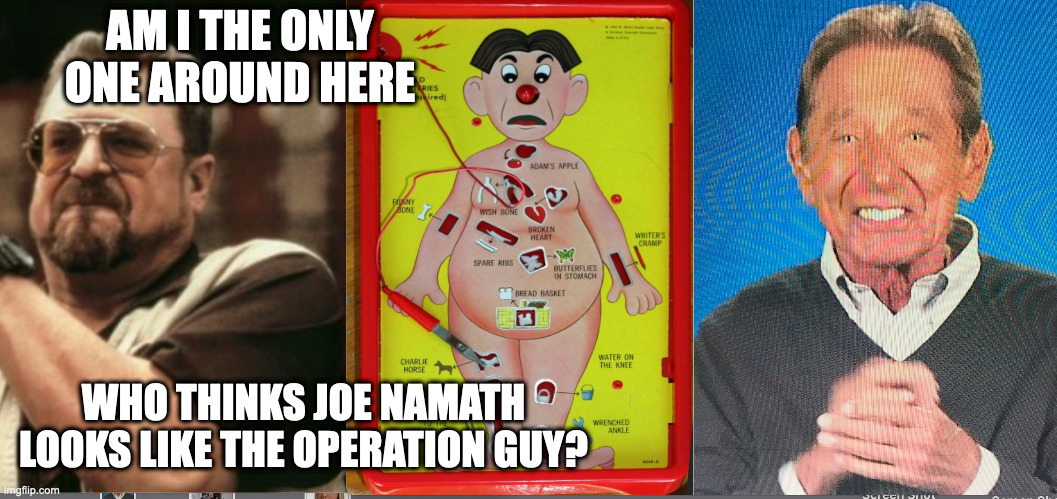 AM I THE ONLY ONE AROUND HERE; WHO THINKS JOE NAMATH LOOKS LIKE THE OPERATION GUY? | image tagged in operation,joe namath,bad luck brian | made w/ Imgflip meme maker