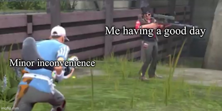 Scout jumping sniper | Me having a good day; Minor inconvenience | image tagged in scout jumping sniper | made w/ Imgflip meme maker