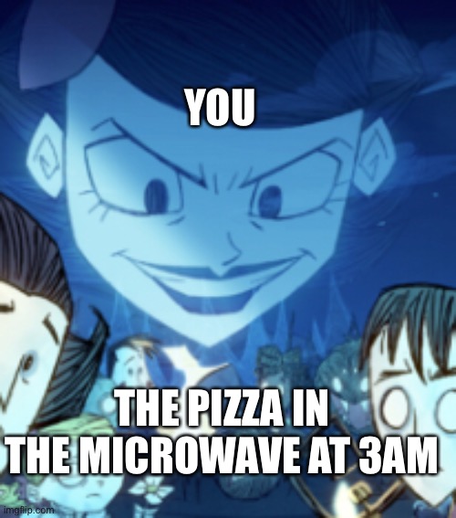 true | YOU; THE PIZZA IN THE MICROWAVE AT 3AM | image tagged in pizza,dont starve together,oh wow are you actually reading these tags | made w/ Imgflip meme maker