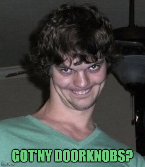 Creepy guy  | GOT'NY DOORKNOBS? | image tagged in creepy guy | made w/ Imgflip meme maker