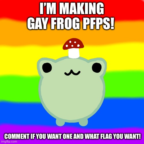 Hehe | I’M MAKING GAY FROG PFPS! COMMENT IF YOU WANT ONE AND WHAT FLAG YOU WANT! | image tagged in gay,frog | made w/ Imgflip meme maker