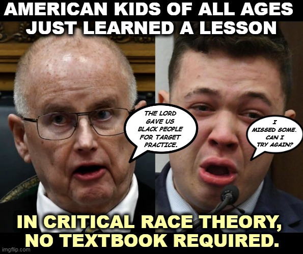 Is America systematically racist? You betchera$$. | AMERICAN KIDS OF ALL AGES 
JUST LEARNED A LESSON; I MISSED SOME. CAN I TRY AGAIN? THE LORD 
GAVE US 
BLACK PEOPLE 
FOR TARGET 
PRACTICE. IN CRITICAL RACE THEORY, 
NO TEXTBOOK REQUIRED. | image tagged in right wing,terrorist,killer,racist,bigot,kyle rittenhouse | made w/ Imgflip meme maker