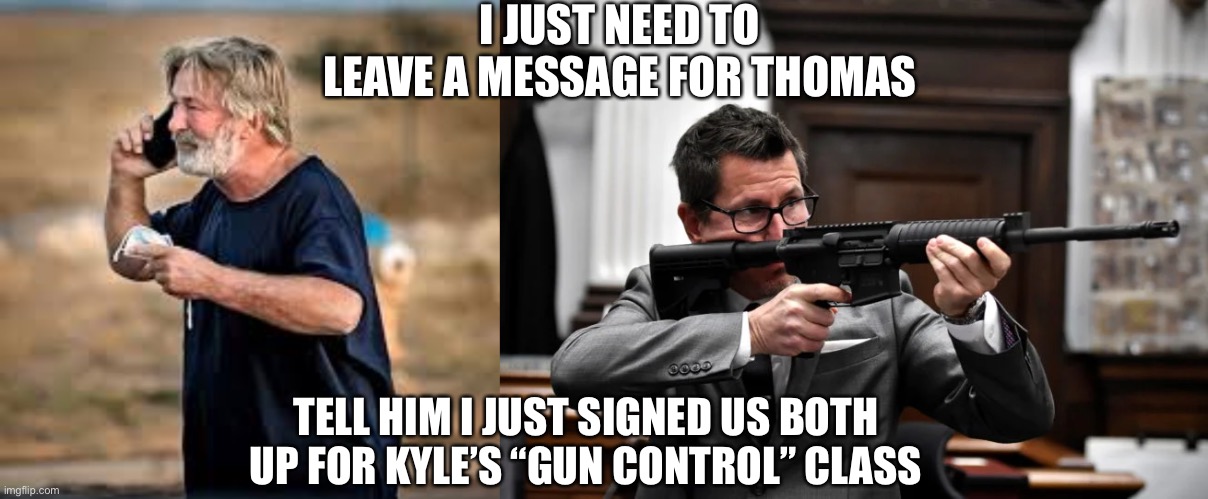 An armed society is a polite society - Robert A. Heinlein | I JUST NEED TO LEAVE A MESSAGE FOR THOMAS; TELL HIM I JUST SIGNED US BOTH UP FOR KYLE’S “GUN CONTROL” CLASS | image tagged in rittenhouse,kyle,kenosha | made w/ Imgflip meme maker