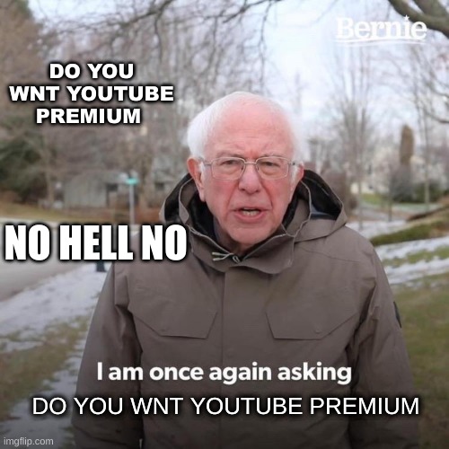 Bernie I Am Once Again Asking For Your Support | DO YOU WNT YOUTUBE PREMIUM; NO HELL NO; DO YOU WNT YOUTUBE PREMIUM | image tagged in memes,bernie i am once again asking for your support | made w/ Imgflip meme maker