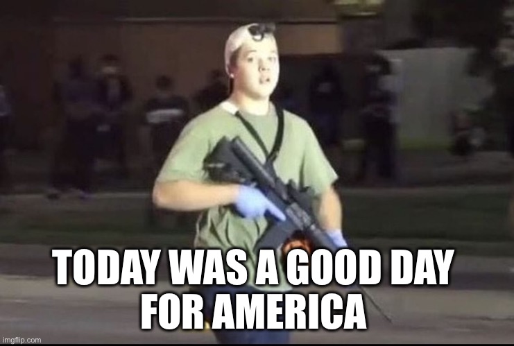 Kyle Rittenhouse | TODAY WAS A GOOD DAY 
FOR AMERICA | image tagged in kyle rittenhouse | made w/ Imgflip meme maker