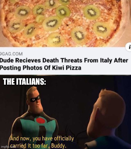 Can’t think of a good title | THE ITALIANS: | image tagged in and now you have officially gone too far buddy,pizza,kiwi,funny,cursed | made w/ Imgflip meme maker