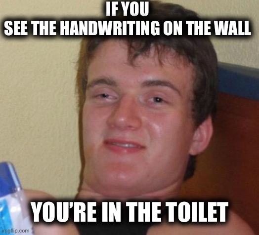 10 Guy Meme | IF YOU SEE THE HANDWRITING ON THE WALL; YOU’RE IN THE TOILET | image tagged in memes,10 guy | made w/ Imgflip meme maker