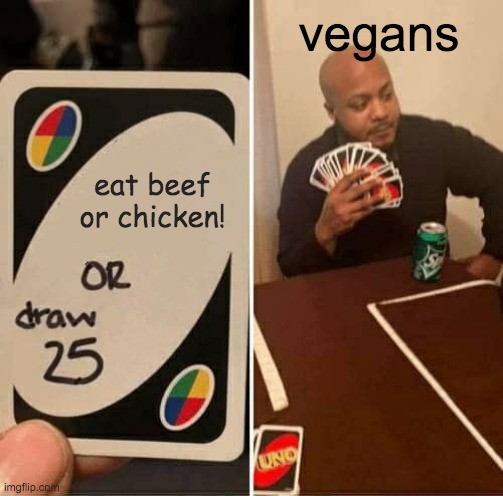 vegans | vegans; eat beef or chicken! | image tagged in memes,uno draw 25 cards,vegans,beef,meat | made w/ Imgflip meme maker