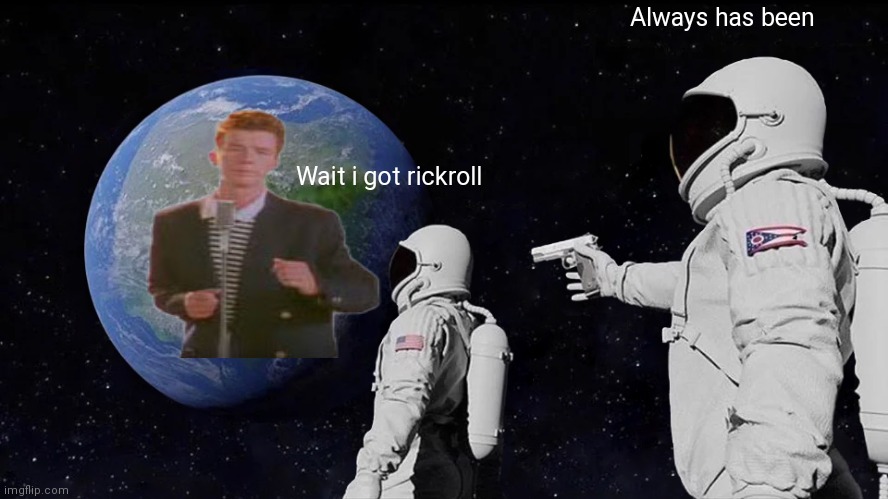 Space roll | Always has been; Wait i got rickroll | image tagged in memes,always has been | made w/ Imgflip meme maker