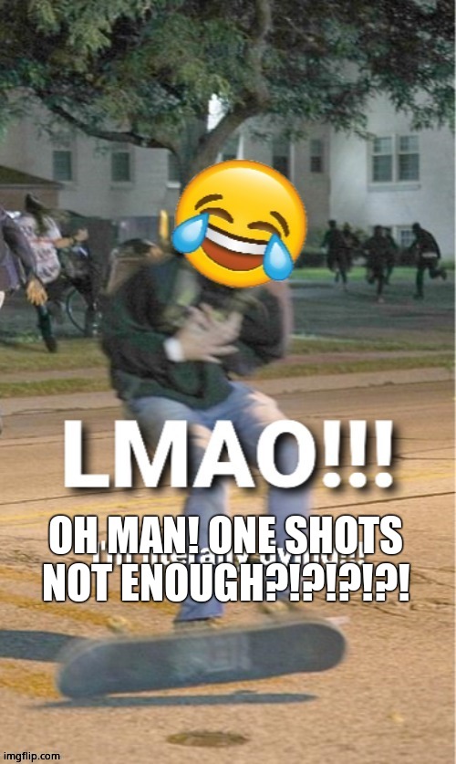 OH MAN! ONE SHOTS NOT ENOUGH?!?!?!?! | made w/ Imgflip meme maker